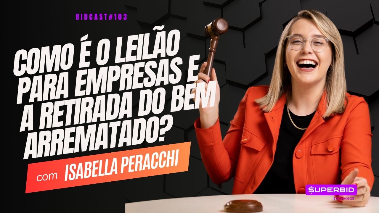 Como é o leilão para empresas e a retirada do bem arrematado? Bidcast 103 – Isabella Peracchi